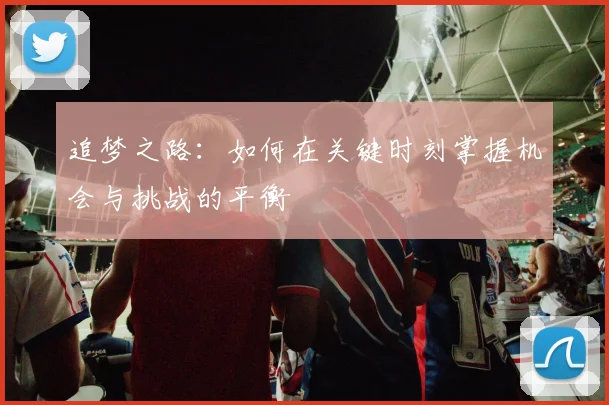 追梦之路：如何在关键时刻掌握机会与挑战的平衡