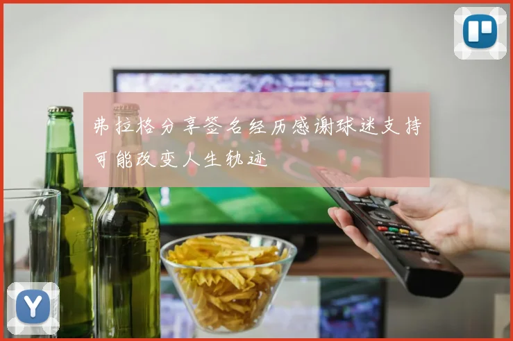 弗拉格分享签名经历感谢球迷支持可能改变人生轨迹