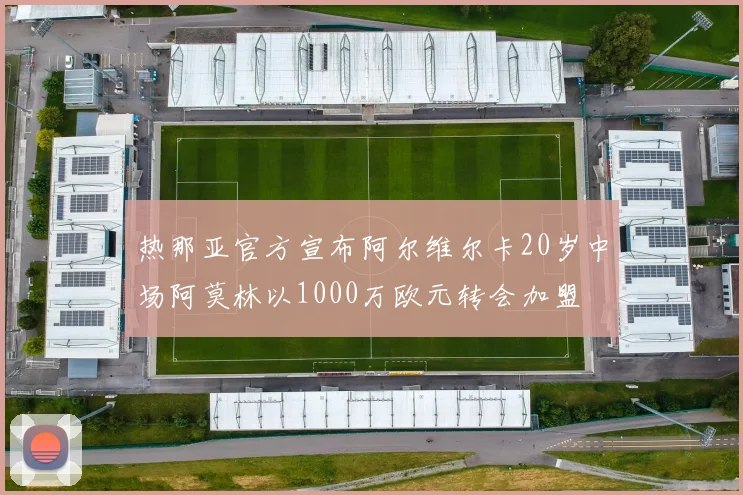 热那亚官方宣布阿尔维尔卡20岁中场阿莫林以1000万欧元转会加盟