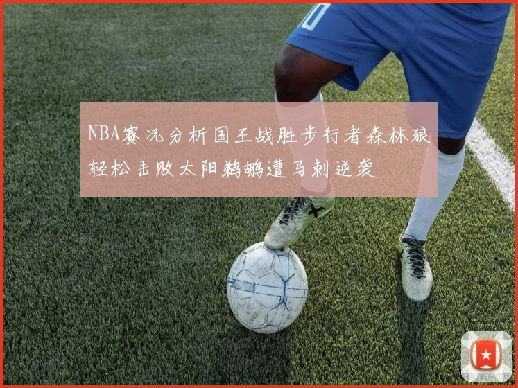 NBA赛况分析国王战胜步行者森林狼轻松击败太阳鹈鹕遭马刺逆袭