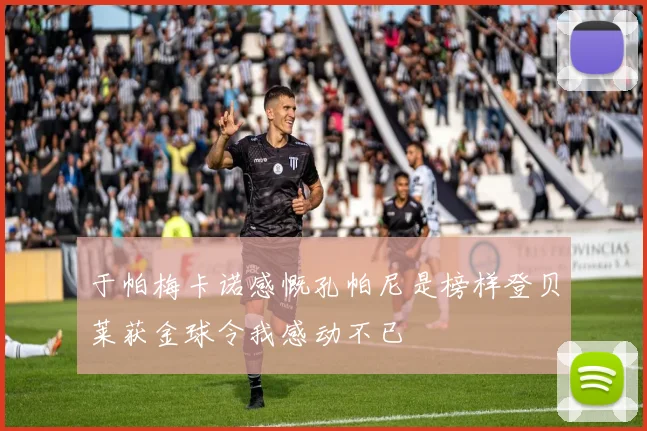 于帕梅卡诺感慨孔帕尼是榜样登贝莱获金球令我感动不已
