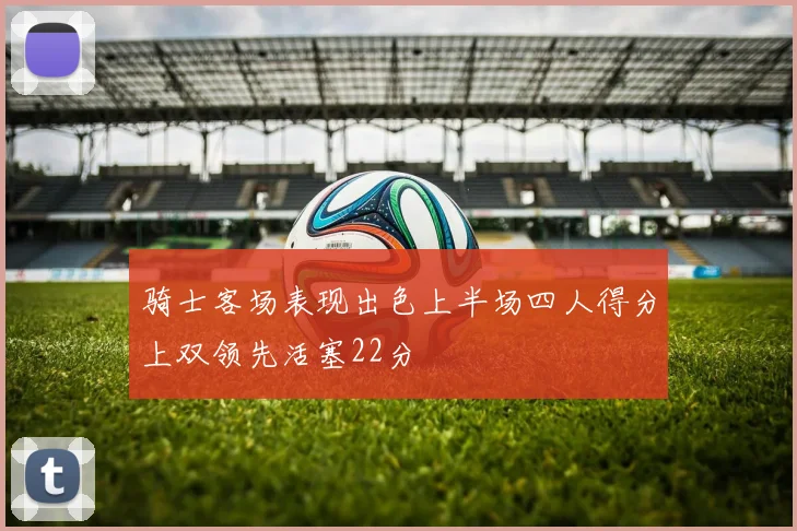 骑士客场表现出色上半场四人得分上双领先活塞22分