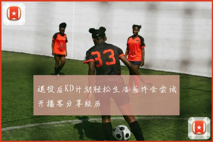 退役后KD计划轻松生活或许会尝试开播客分享经历
