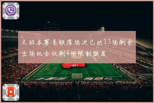 文班本赛季缺席场次已达13场剩余出场机会仅剩4场限制额度