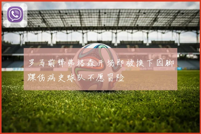 罗马前锋弗格森开场即被换下因脚踝伤病史球队不愿冒险