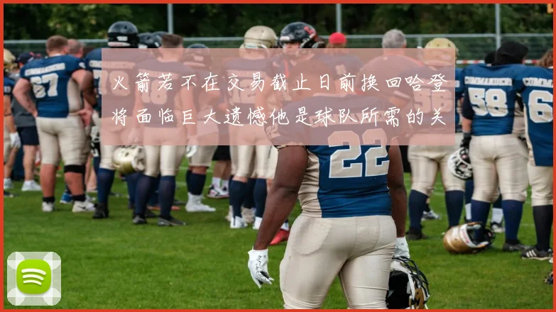 火箭若不在交易截止日前换回哈登将面临巨大遗憾他是球队所需的关键拼图
