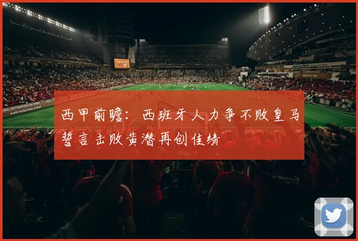 西甲前瞻：西班牙人力争不败皇马誓言击败黄潜再创佳绩