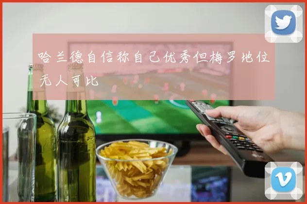 哈兰德自信称自己优秀但梅罗地位无人可比