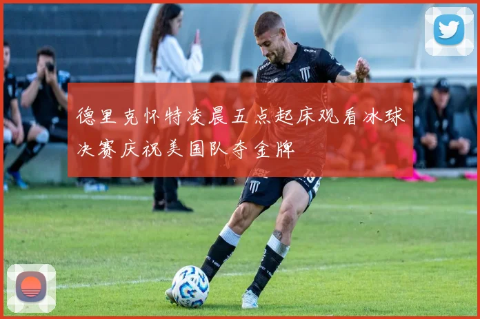 德里克怀特凌晨五点起床观看冰球决赛庆祝美国队夺金牌