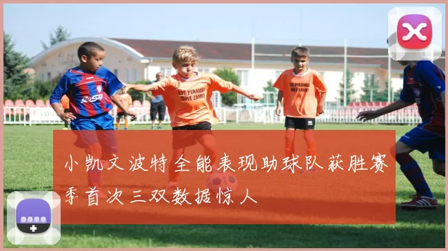 小凯文波特全能表现助球队获胜赛季首次三双数据惊人